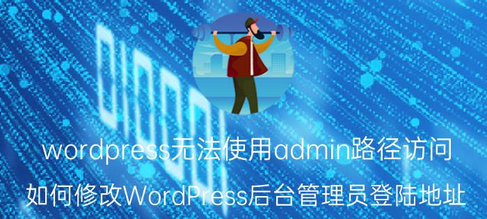 wordpress无法使用admin路径访问 如何修改WordPress后台管理员登陆地址？